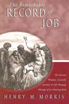 The Remarkable Record of Job: The Ancient Wisdom, Scientific Accuracy, & Life-Changing Message of an Amazing Book by Morris, Henry