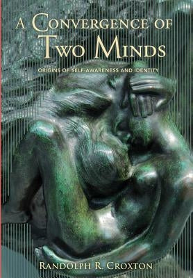 A Convergence of Two Minds: Origins of Self-awareness and Identity by Croxton, Randolph R.