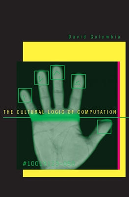 Cultural Logic of Computation by Golumbia, David