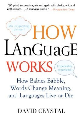 How Language Works: How Babies Babble, Words Change Meaning, and Languages Live or Die by Crystal, David