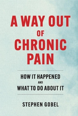 A Way Out of Chronic Pain: How It Happened and What to Do about It by Gobel, Stephen