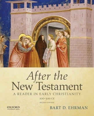 After the New Testament: 100-300 C.E.: A Reader in Early Christianity by Ehrman, Bart D.