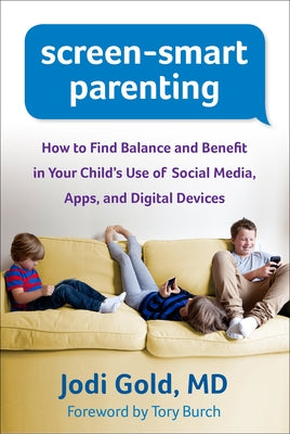 Screen-Smart Parenting: How to Find Balance and Benefit in Your Child's Use of Social Media, Apps, and Digital Devices by Gold, Jodi