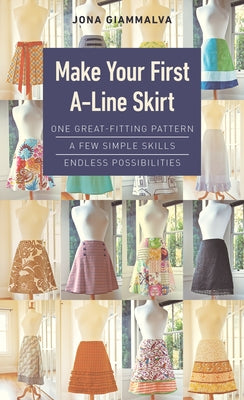 Make Your First A-Line Skirt: One Great-Fitting Pattern, a Few Simple Skills, Endless Possibilities by Giammalva, Jona