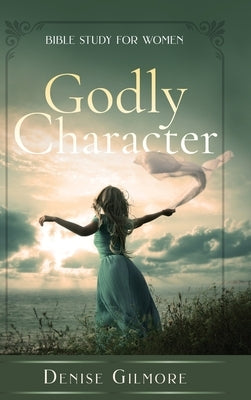 Godly Character: Bible Study for Women by Gilmore, Denise