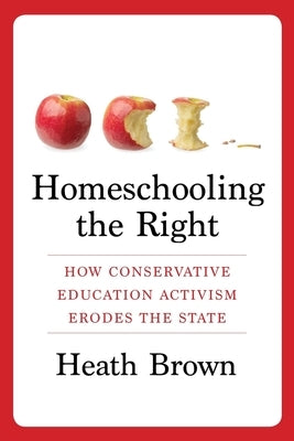 Homeschooling the Right: How Conservative Education Activism Erodes the State by Brown, Heath