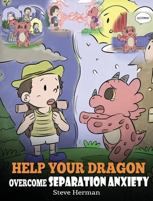 Help Your Dragon Overcome Separation Anxiety: A Cute Children's Story to Teach Kids How to Cope with Different Kinds of Separation Anxiety, Loneliness by Herman, Steve