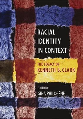 Racial Identity in Context: The Legacy of Kenneth B. Clark by Philogene, Gina