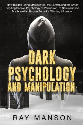 Dark Psychology And Manipulation: How to Stop Being Manipulated, the Secrets and the Art of Reading People. Psychology of Persuasion, of Narcissist an by Manson, Ray