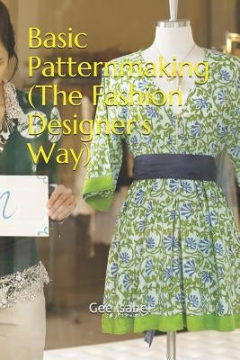 Basic Patternmaking (the Fashion Designer's Way) by Isabel, Gee