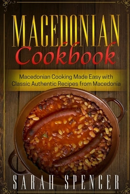 Macedonian Cookbook: Macedonian Cooking Made Easy with Classic Authentic Recipes from Macedonia ***Black & White Edition*** by Spencer, Sarah