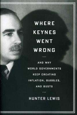 Where Keynes Went Wrong: And Why World Governments Keep Creating Inflation, Bubbles, and Busts by Lewis, Hunter