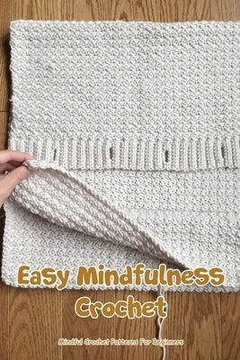 Easy Mindfulness Crochet: Mindful Crochet Patterns For Beginners: All Of These Crochet Mindfulness by Wright, Kevin