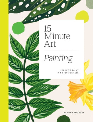 15-Minute Art: Learn to Paint in 6 Steps or Less by Podbury, Hannah
