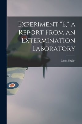 Experiment E, a Report From an Extermination Laboratory by Szalet, Leon
