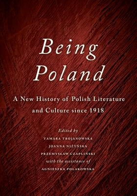 Being Poland: A New History of Polish Literature and Culture Since 1918 by Trojanowska, Tamara