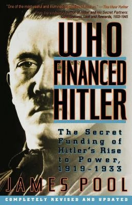 Who Financed Hitler: The Secret Funding of Hitler's Rise to Power, 1919-1933 the Secret Funding of Hitler's Rise to Power, 1919-1933 by Pool, James