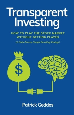 Transparent Investing: How to Play the Stock Market without Getting Played by Geddes, Patrick