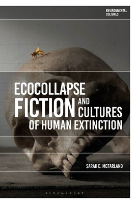 Ecocollapse Fiction and Cultures of Human Extinction by McFarland, Sarah E.