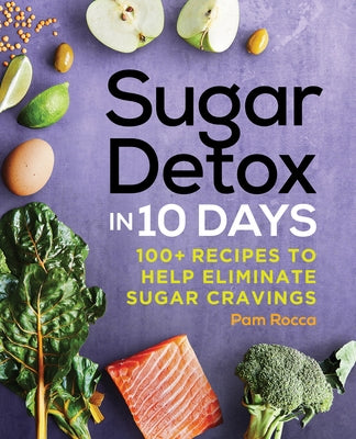 Sugar Detox in 10 Days: 100+ Recipes to Help Eliminate Sugar Cravings by Rocca, Pam