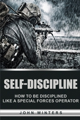 Self-Discipline: How to Build Special Forces Self-Discipline by Winters, John