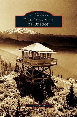 Fire Lookouts of Oregon by Hill, Cheryl