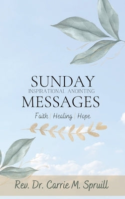 Sunday Inspirational Anointing Messages: Faith, Healing, Hope by Spruill, Carrie M.