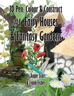 3D Pen: Colour & Construct #1 Fairy Houses & Fantasy Gardens by Scarr, Angie