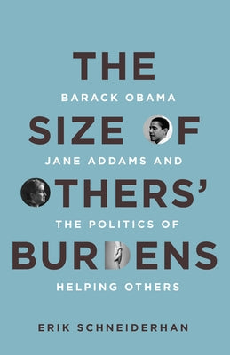 The Size of Others' Burdens: Barack Obama, Jane Addams, and the Politics of Helping Others by Schneiderhan, Erik