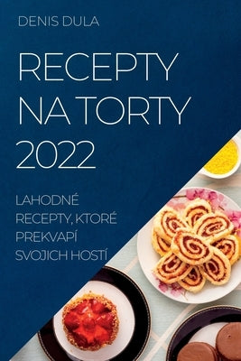 Recepty Na Torty 2022: Lahodné Recepty, Ktoré Prekvapí Svojich Hostí by Dula, Denis