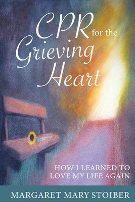 CPR for the Grieving Heart: How I learned to love my life again by Stoiber, Margaret Mary