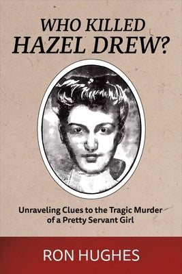 Who Killed Hazel Drew?: Unraveling Clues to the Tragic Murder of a Pretty Servant Girlvolume 1 by Hughes, Ron