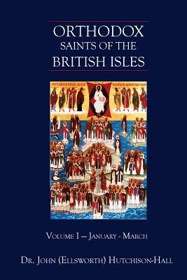 Orthodox Saints of the British Isles: Volume I - January - March by Hutchison-Hall, John (Ellsworth)