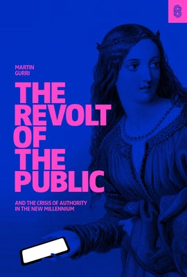 The Revolt of the Public and the Crisis of Authority in the New Millenium by Gurri, Martin