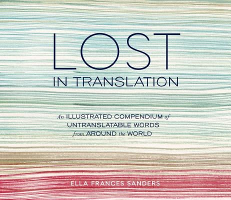 Lost in Translation: An Illustrated Compendium of Untranslatable Words from Around the World by Sanders, Ella Frances