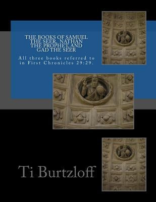 The Books of Samuel the Seer, and Nathan the Prophet, and Gad the Seer: All three books referred to in First Chronicles 29:29 by Burtzloff, Ti