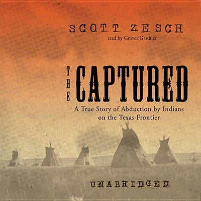The Captured: A True Story of Abduction by Indians on the Texas Frontier by Zesch, Scott