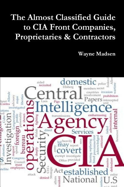 The Almost Classified Guide to CIA Front Companies, Proprietaries & Contractors by Madsen, Wayne