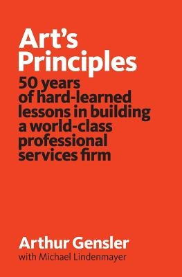 Art's Principles: 50 years of hard-learned lessons in building a world-class professional services firm by Lindenmayer, Michael