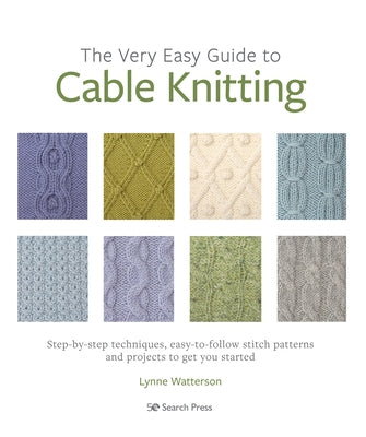 The Very Easy Guide to Cable Knitting: Step-By-Step Techniques, Easy-To-Follow Stitch Patterns and Projects to Get You Started by Watterson, Lynne