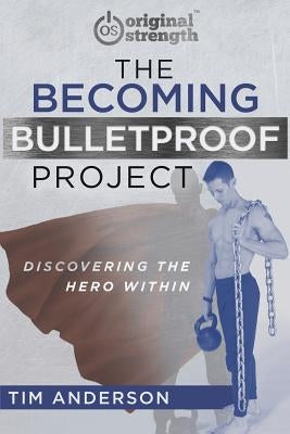 The Becoming Bulletproof Project: Discovering the Hero Within by Anderson, Tim