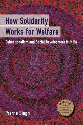 How Solidarity Works for Welfare: Subnationalism and Social Development in India by Singh, Prerna