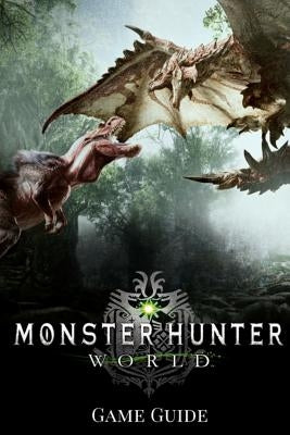Monster Hunter: World G&#1072;m&#1077; Guide: Includes Walkthroughs, Armor Skills, Weapons and more! by Shaw, Gary