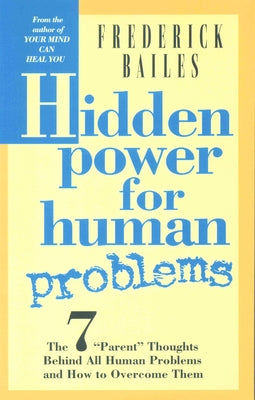 Hidden Power for Human Problems: The 7 Parent Thoughts Behind All Human Thoughts and How to Overcome Them by Bailes, Frederick