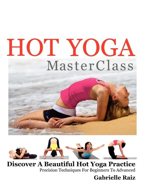 Hot Yoga MasterClass: Discover a Beautiful Hot Yoga Practice, Precision Techniques for Beginners to Advanced (Black & White Edition) by Raiz, Gabrielle