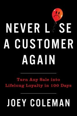 Never Lose a Customer Again: Turn Any Sale Into Lifelong Loyalty in 100 Days by Coleman, Joey