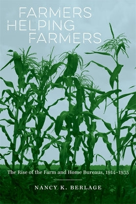 Farmers Helping Farmers: The Rise of the Farm and Home Bureaus, 1914-1935 by Berlage, Nancy K.