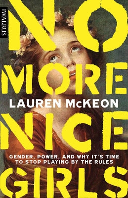 No More Nice Girls: Gender, Power, and Why It's Time to Stop Playing by the Rules by McKeon, Lauren