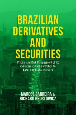 Brazilian Derivatives and Securities: Pricing and Risk Management of FX and Interest-Rate Portfolios for Local and Global Markets by Carreira, Marcos C. S.