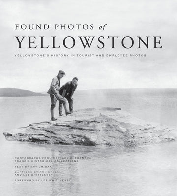 Found Photos of Yellowstone: Yellowstone's History in Tourist and Employee Photos by Francis, Michael H.